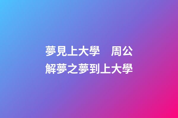 夢見上大學　周公解夢之夢到上大學